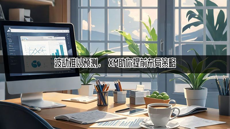 波动难以预测， XM助你提前布局策略