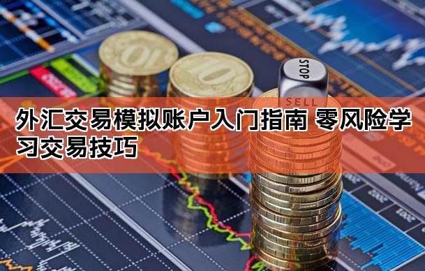 外汇交易模拟账户入门指南 零风险学习交易技巧