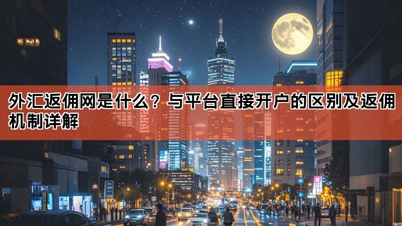 外汇返佣网是什么？与平台直接开户的区别及返佣机制详解
