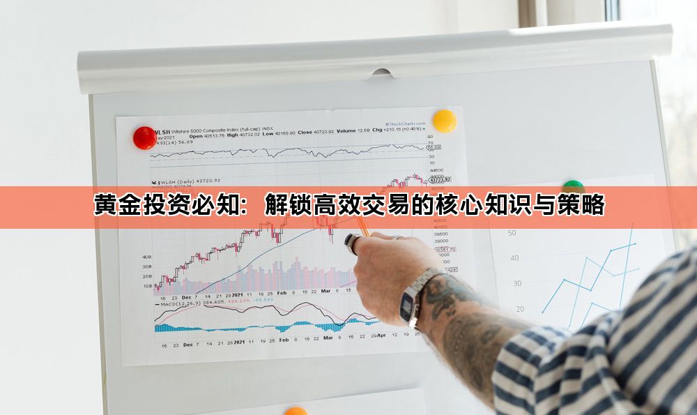 黄金投资必知：解锁高效交易的核心知识与策略