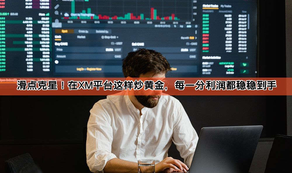 滑点克星！在XM平台这样炒黄金，每一分利润都稳稳到手