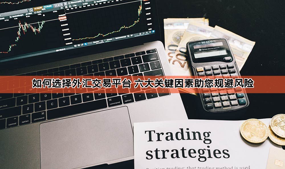 如何选择外汇交易平台 六大关键因素助您规避风险