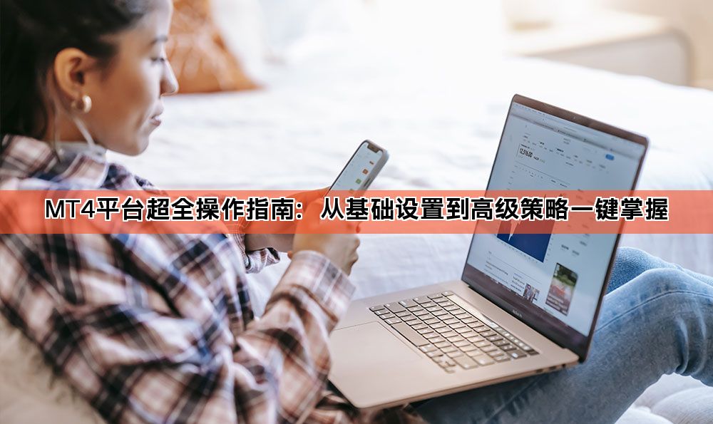 MT4平台超全操作指南：从基础设置到高级策略一键掌握