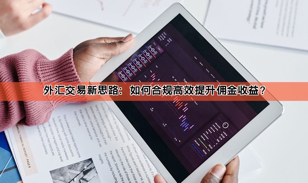 外汇交易新思路：如何合规高效提升佣金收益？