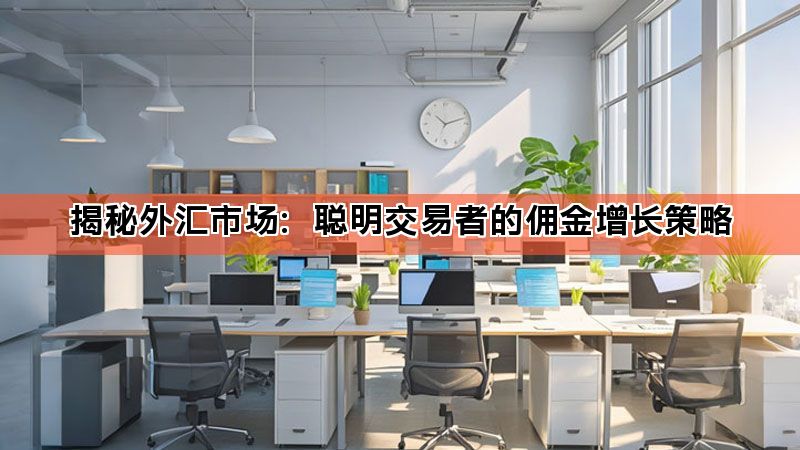 揭秘外汇市场：聪明交易者的佣金增长策略