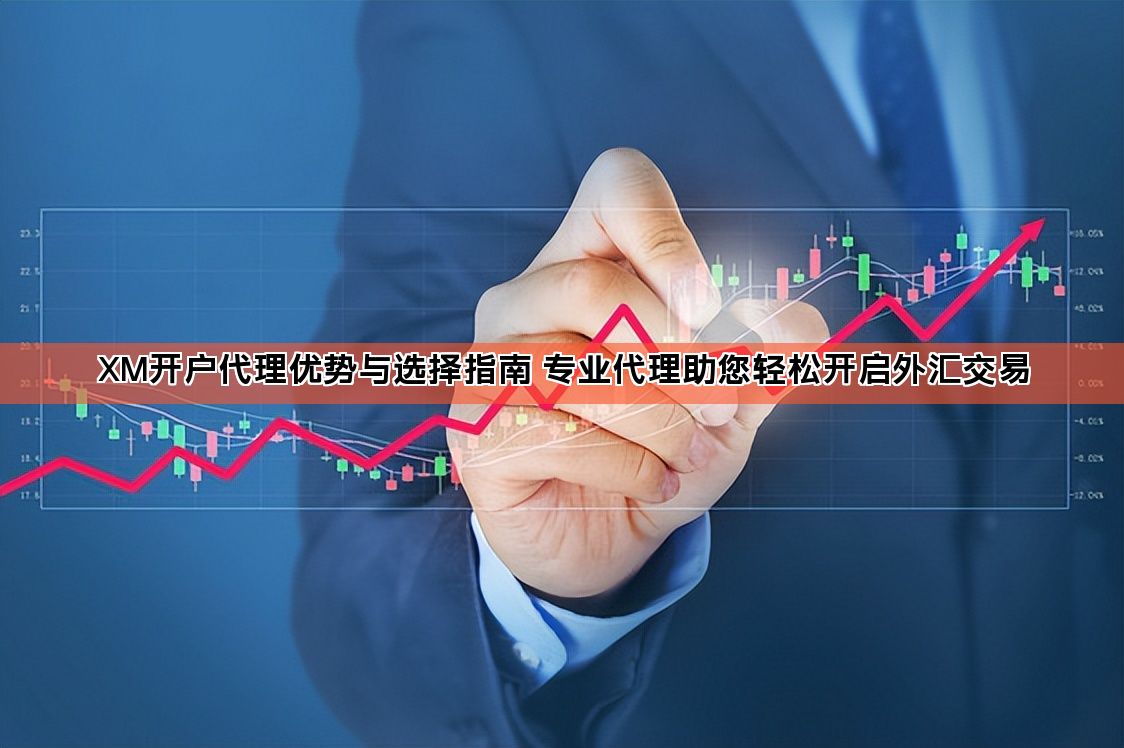 XM开户代理优势与选择指南 专业代理助您轻松开启外汇交易