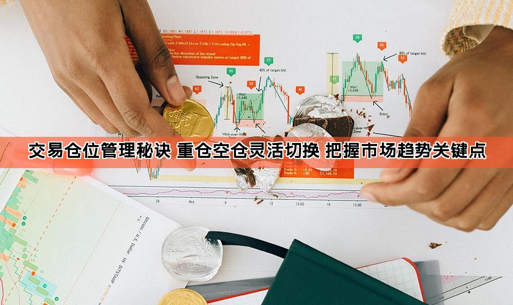 交易仓位管理秘诀 重仓空仓灵活切换 把握市场趋势关键点
