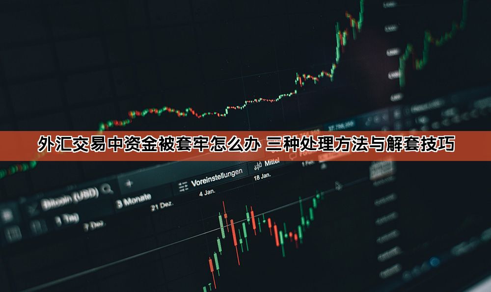 外汇交易中资金被套牢怎么办 三种处理方法与解套技巧