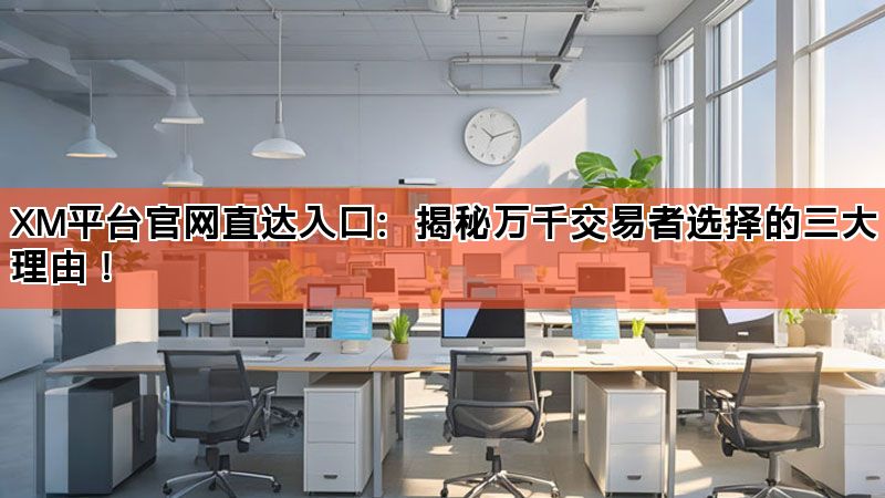 XM平台官网直达入口：揭秘万千交易者选择的三大理由！