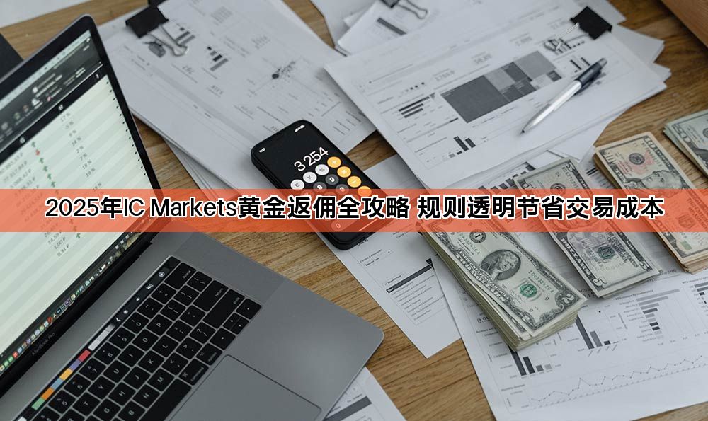 2025年IC Markets黄金返佣全攻略 规则透明节省交易成本