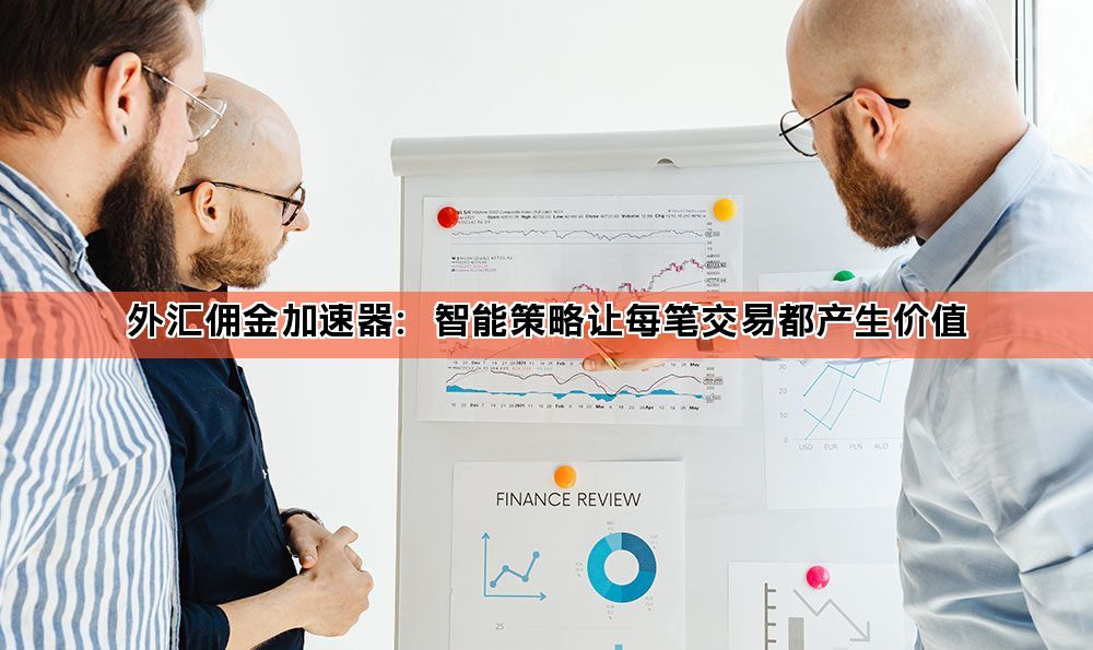 外汇佣金加速器：智能策略让每笔交易都产生价值