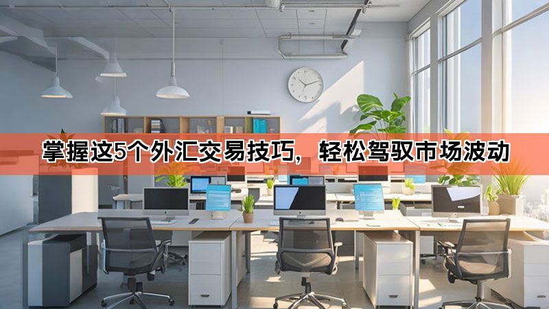 掌握这5个外汇交易技巧,轻松驾驭市场波动