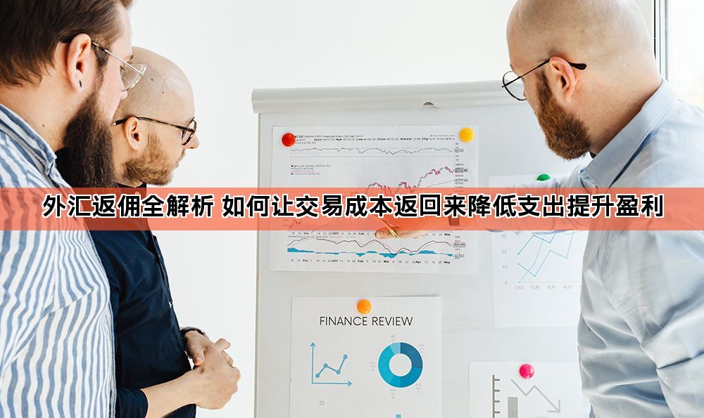 外汇返佣全解析 如何让交易成本返回来降低支出提升盈利
