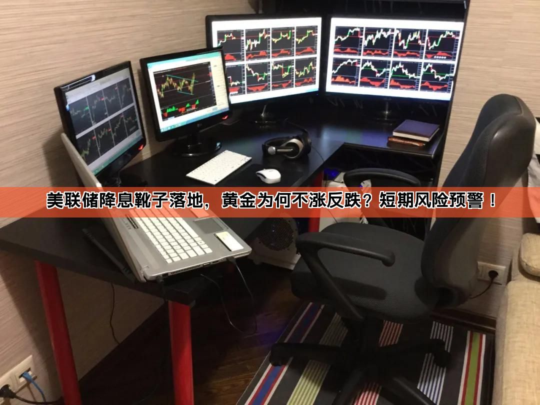 美联储降息靴子落地,黄金为何不涨反跌?短期风险预警!