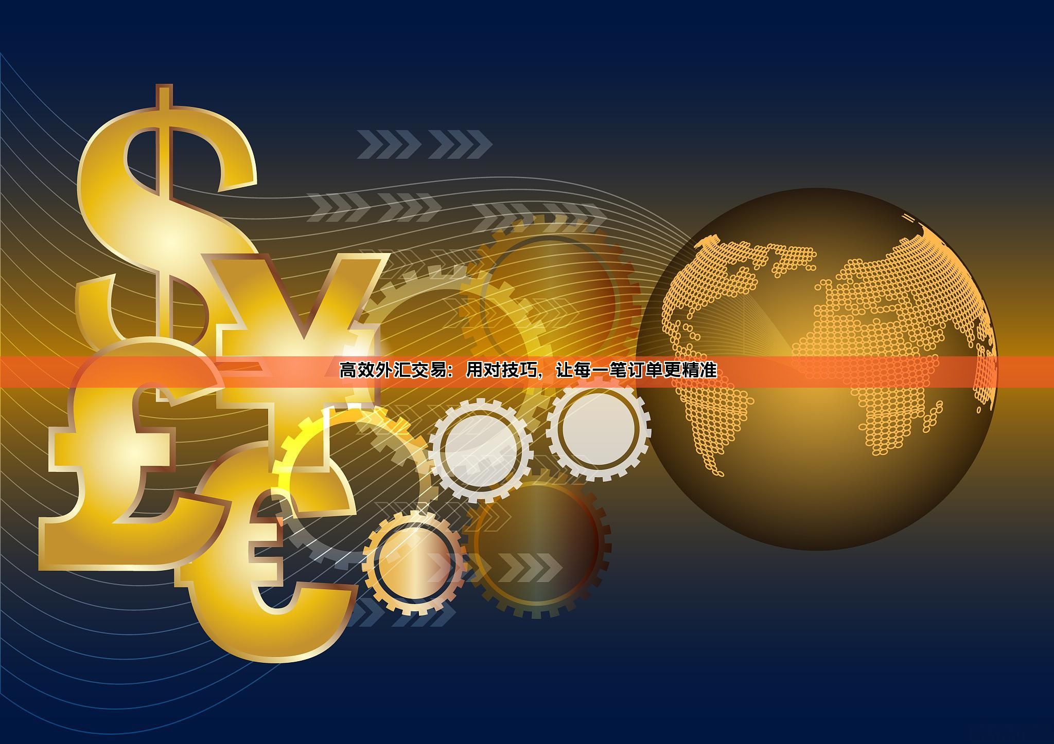 高效外汇交易:用对技巧,让每一笔订单更精准
