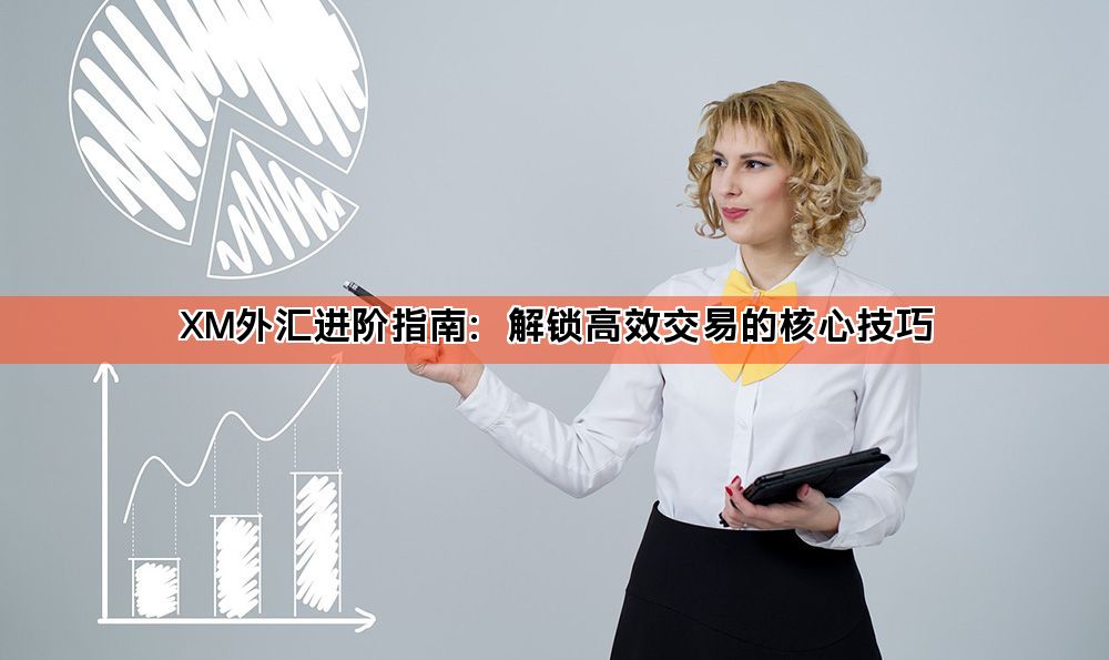 XM外汇进阶指南：解锁高效交易的核心技巧
