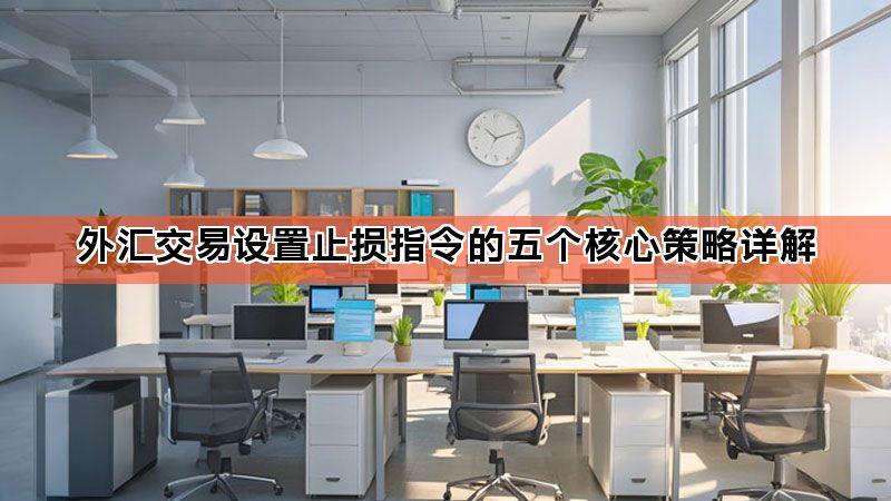 外汇交易设置止损指令的五个核心策略详解