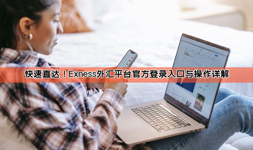 快速直达!Exness外汇平台官方登录入口与操作详解
