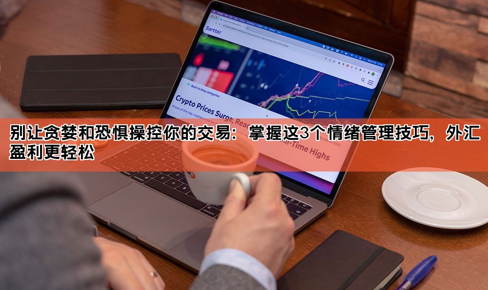 别让贪婪和恐惧操控你的交易:掌握这3个情绪管理技巧,外汇盈利更轻松