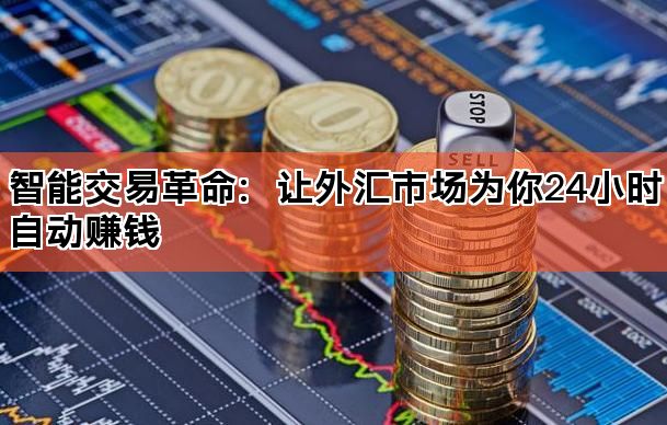 智能交易革命:让外汇市场为你24小时自动赚钱