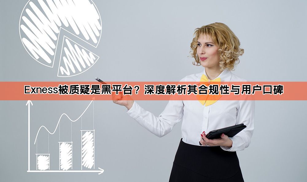 Exness被质疑是黑平台?深度解析其合规性与用户口碑