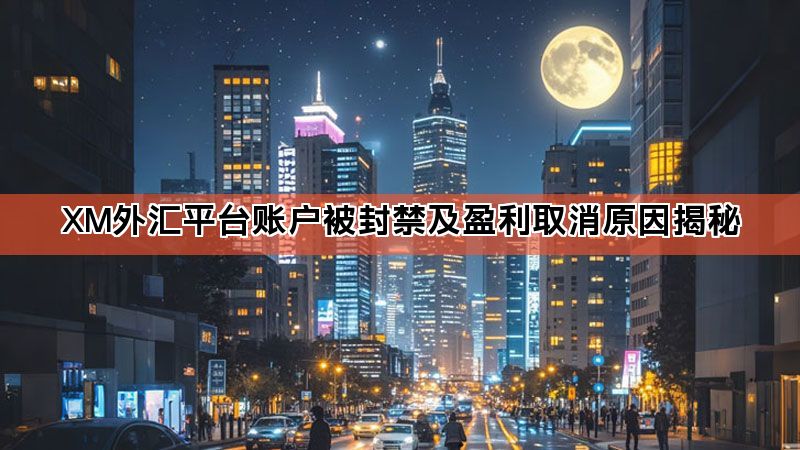 XM外汇平台账户被封禁及盈利取消原因揭秘