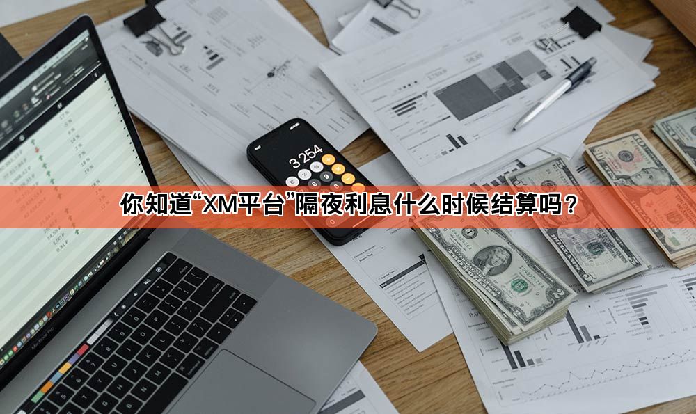 你知道“XM平台”隔夜利息什么时候结算吗?