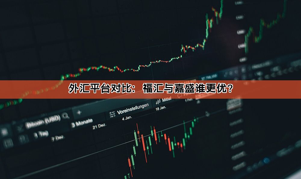外汇平台对比:福汇与嘉盛谁更优?