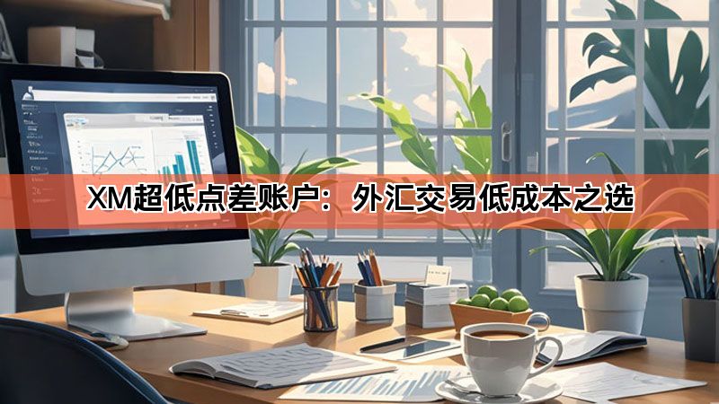 XM超低点差账户:外汇交易低成本之选